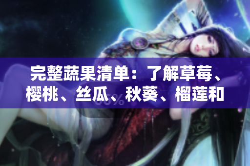 完整蔬果清单：了解草莓、樱桃、丝瓜、秋葵、榴莲和黄瓜的优点