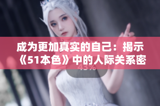 成为更加真实的自己：揭示《51本色》中的人际关系密码