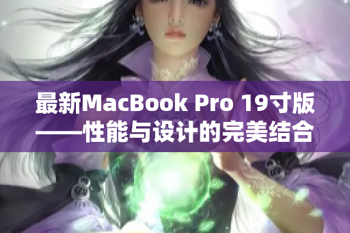 最新MacBook Pro 19寸版——性能与设计的完美结合
