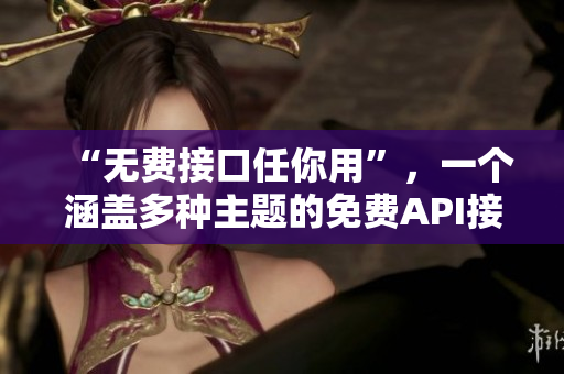 “无费接口任你用”，一个涵盖多种主题的免费API接口网站
