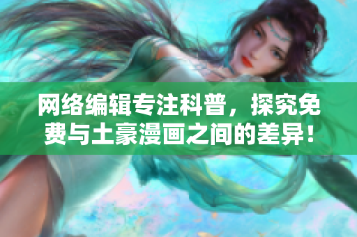 网络编辑专注科普，探究免费与土豪漫画之间的差异！