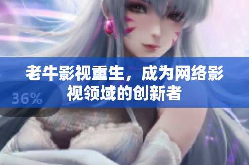 老牛影视重生，成为网络影视领域的创新者