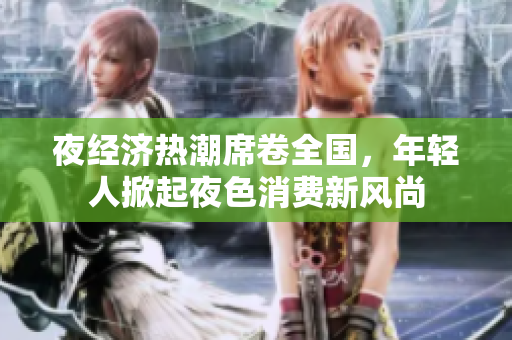 夜经济热潮席卷全国，年轻人掀起夜色消费新风尚