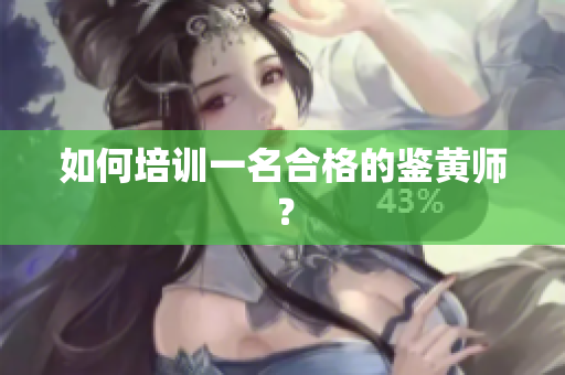 如何培训一名合格的鉴黄师？