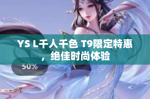 YS L千人千色 T9限定特惠，绝佳时尚体验
