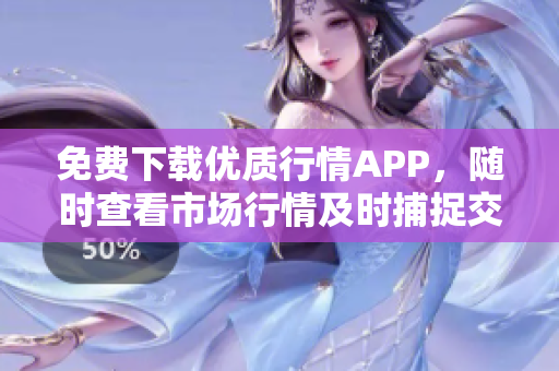 免费下载优质行情APP，随时查看市场行情及时捕捉交易机会