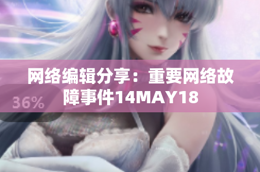 网络编辑分享：重要网络故障事件14MAY18