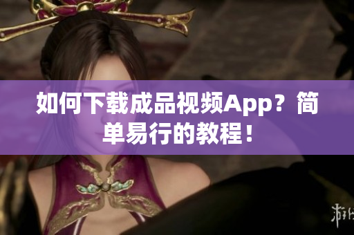 如何下载成品视频App？简单易行的教程！
