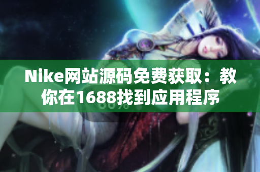 Nike网站源码免费获取：教你在1688找到应用程序