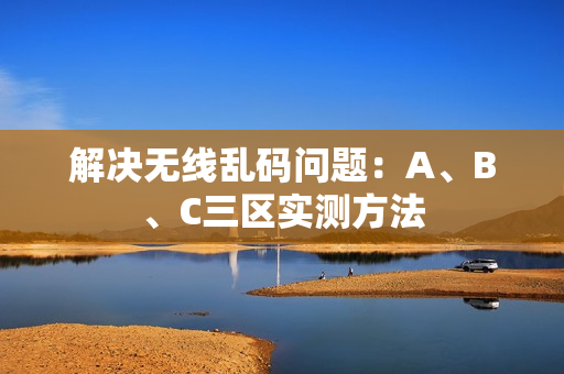 解决无线乱码问题：A、B、C三区实测方法