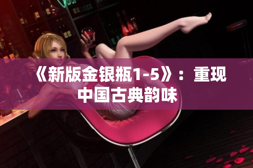 《新版金银瓶1-5》：重现中国古典韵味