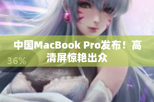 中国MacBook Pro发布！高清屏惊艳出众