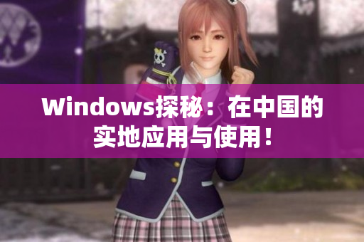 Windows探秘：在中国的实地应用与使用！