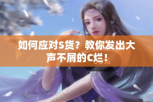 如何应对S货？教你发出大声不屑的C烂！