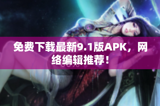 免费下载最新9.1版APK，网络编辑推荐！