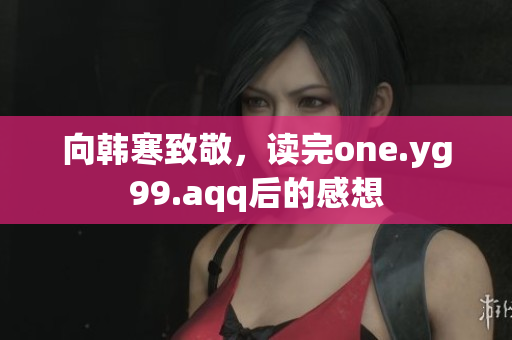 向韩寒致敬，读完one.yg99.aqq后的感想