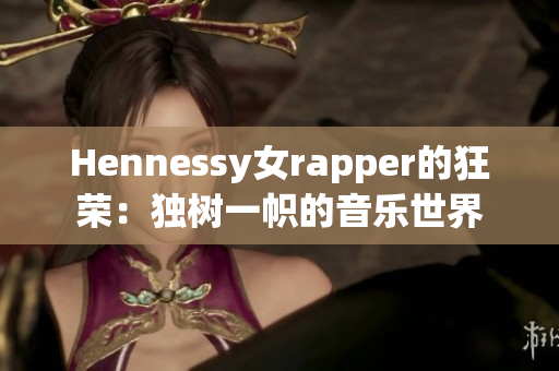 Hennessy女rapper的狂荣：独树一帜的音乐世界