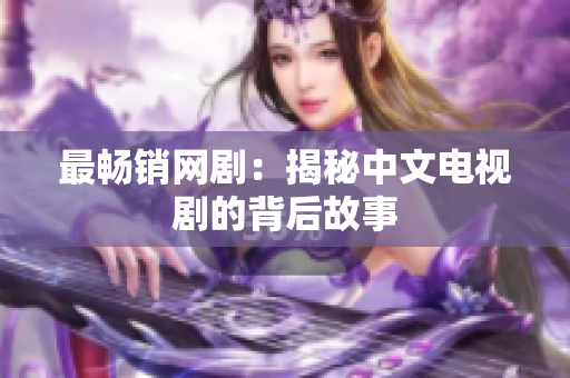 最畅销网剧：揭秘中文电视剧的背后故事
