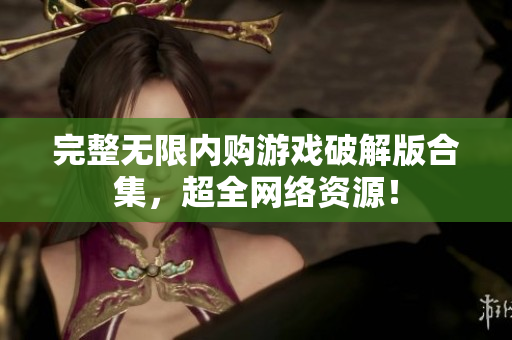 完整无限内购游戏破解版合集，超全网络资源！