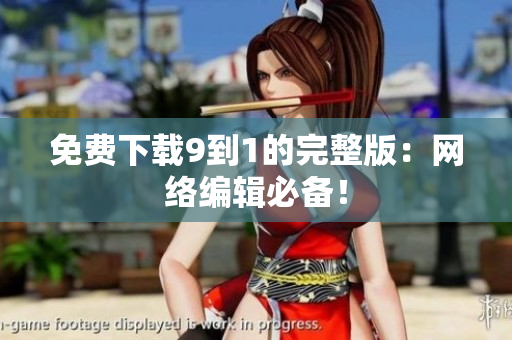 免费下载9到1的完整版：网络编辑必备！