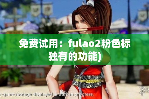 免费试用：fulao2粉色标独有的功能)