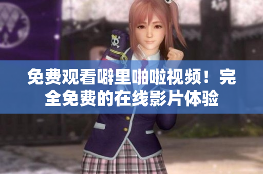 免费观看噼里啪啦视频！完全免费的在线影片体验