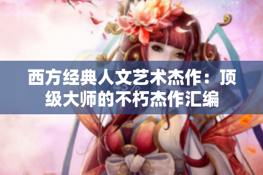 西方经典人文艺术杰作：顶级大师的不朽杰作汇编