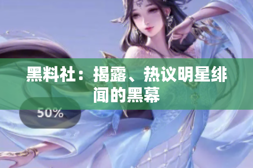 黑料社：揭露、热议明星绯闻的黑幕