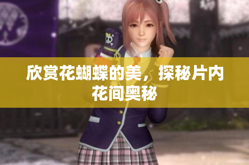 欣赏花蝴蝶的美，探秘片内花间奥秘