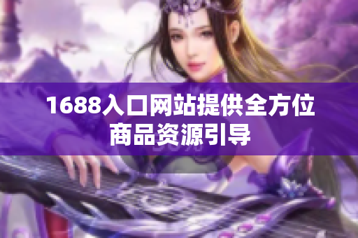 1688入口网站提供全方位商品资源引导