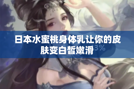日本水蜜桃身体乳让你的皮肤变白皙嫩滑