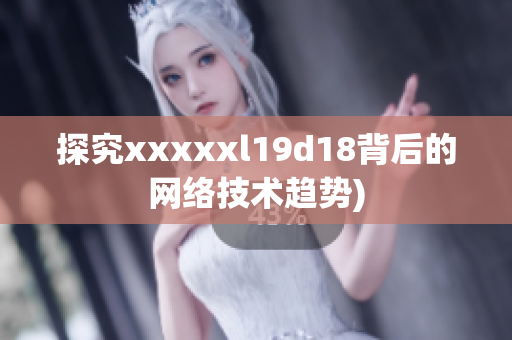 探究xxxxxl19d18背后的网络技术趋势)