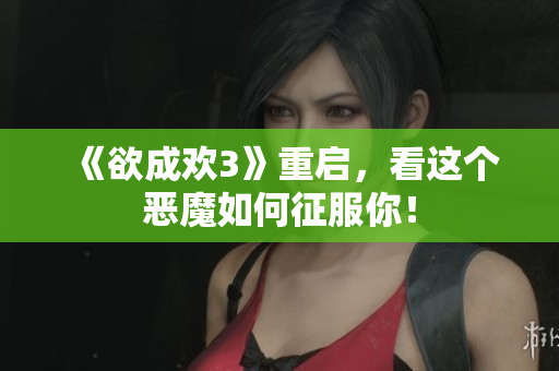 《欲成欢3》重启，看这个恶魔如何征服你！