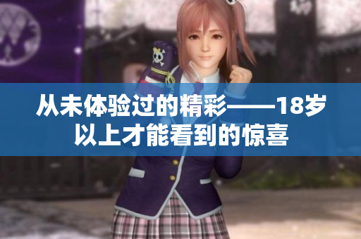 从未体验过的精彩——18岁以上才能看到的惊喜