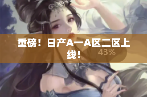 重磅！日产A一A区二区上线！