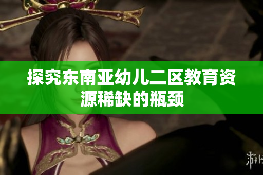 探究东南亚幼儿二区教育资源稀缺的瓶颈