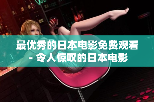 最优秀的日本电影免费观看 - 令人惊叹的日本电影