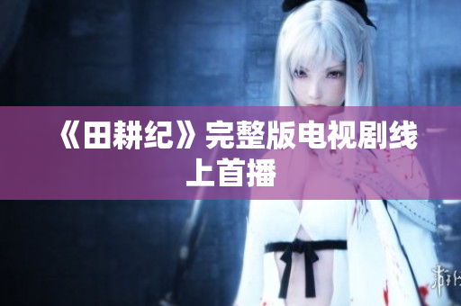 《田耕纪》完整版电视剧线上首播