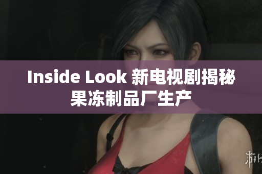 Inside Look 新电视剧揭秘果冻制品厂生产