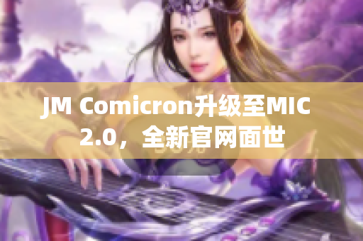 JM Comicron升级至MIC 2.0，全新官网面世