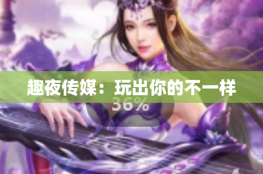 趣夜传媒：玩出你的不一样