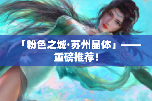 「粉色之城·苏州晶体」——重磅推荐！
