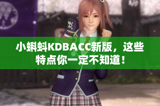 小蝌蚪KDBACC新版，这些特点你一定不知道！