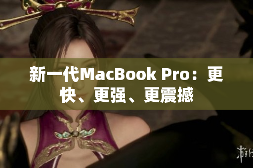新一代MacBook Pro：更快、更强、更震撼