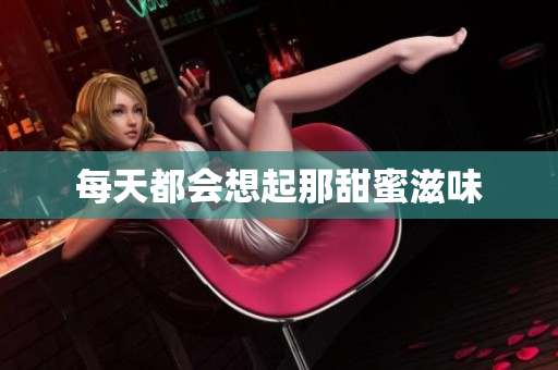 每天都会想起那甜蜜滋味