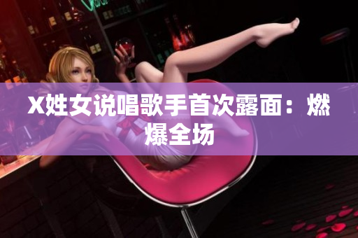 X姓女说唱歌手首次露面：燃爆全场