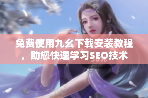 免费使用九幺下载安装教程，助您快速学习SEO技术