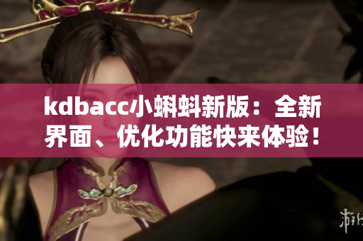 kdbacc小蝌蚪新版：全新界面、优化功能快来体验！
