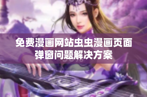 免费漫画网站虫虫漫画页面弹窗问题解决方案