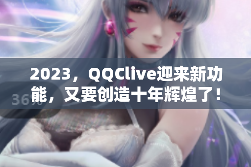 2023，QQClive迎来新功能，又要创造十年辉煌了！